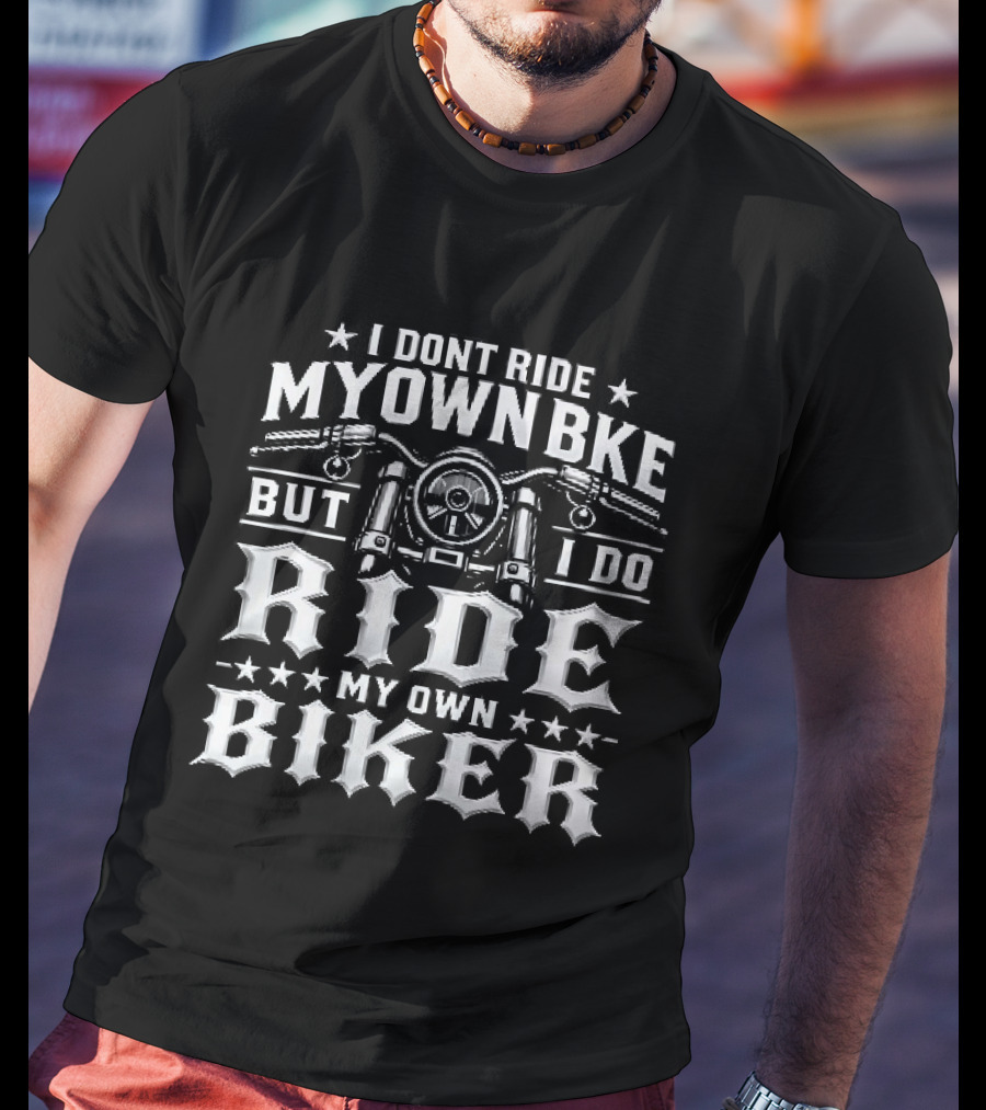 I Don't Ride My Own Bike But I Do Ride My Own Biker T-Shirt