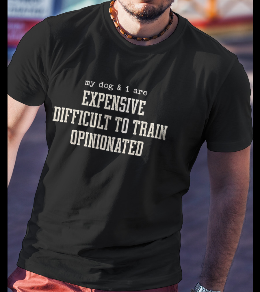 My Dog And I Are Expensive Difficult To Train Opinionated T-Shirt