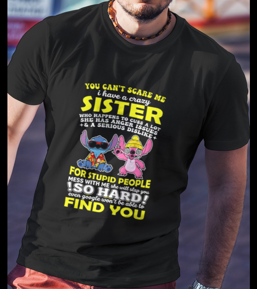 You Can't Scare Me I Have A Crazy Sister Who Happens To Cuss A Lot Serious Dislike For Stupid People Stitches With Me So Hard You'll Never Find You T-Shirt