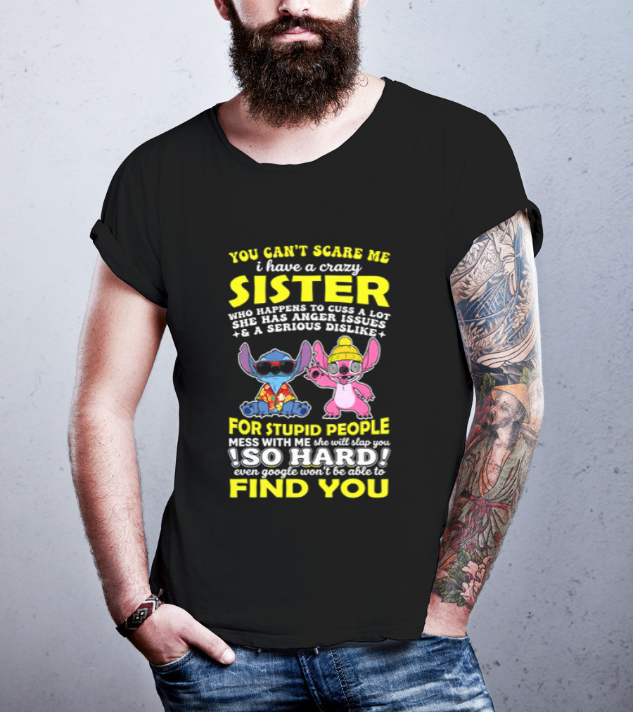 You Can't Scare Me I Have A Crazy Sister Who Happens To Cuss A Lot Serious Dislike For Stupid People Stitches With Me So Hard You'll Never Find You T-Shirt
