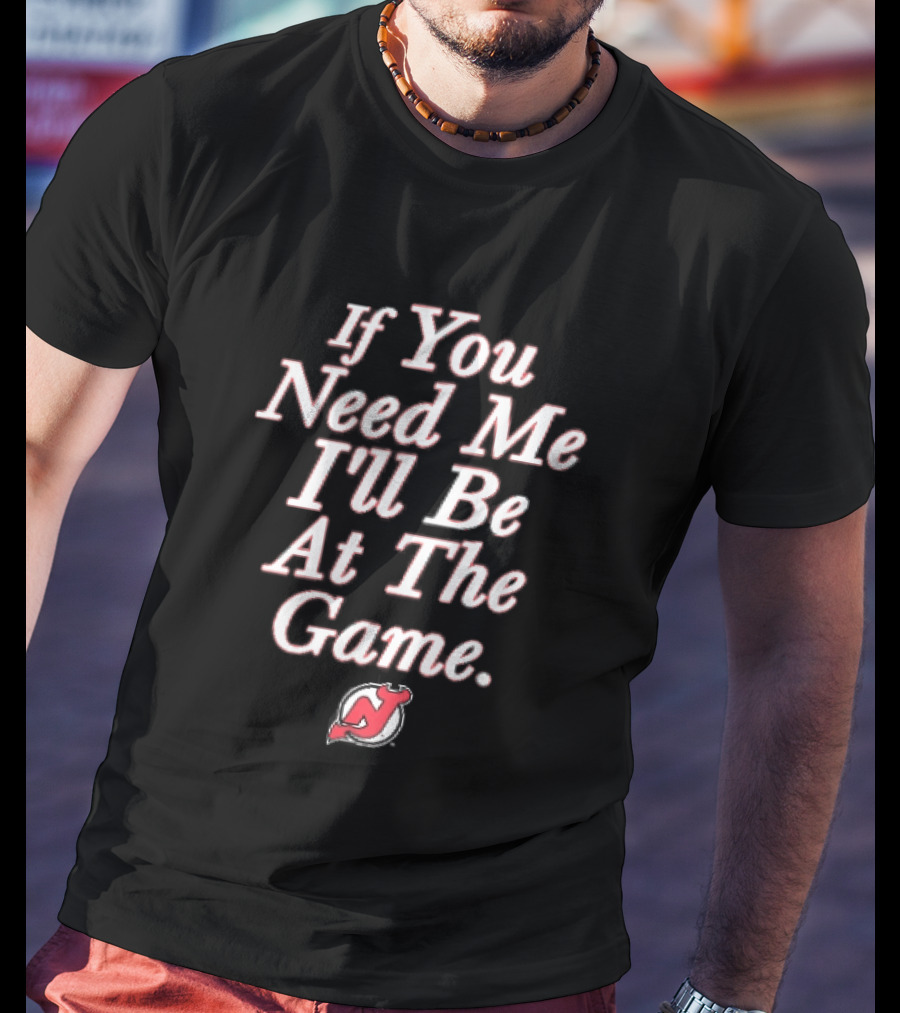 New Jersey Devils If You Need Me I'll Be At The Game Red NHL Fan Gear T-Shirt