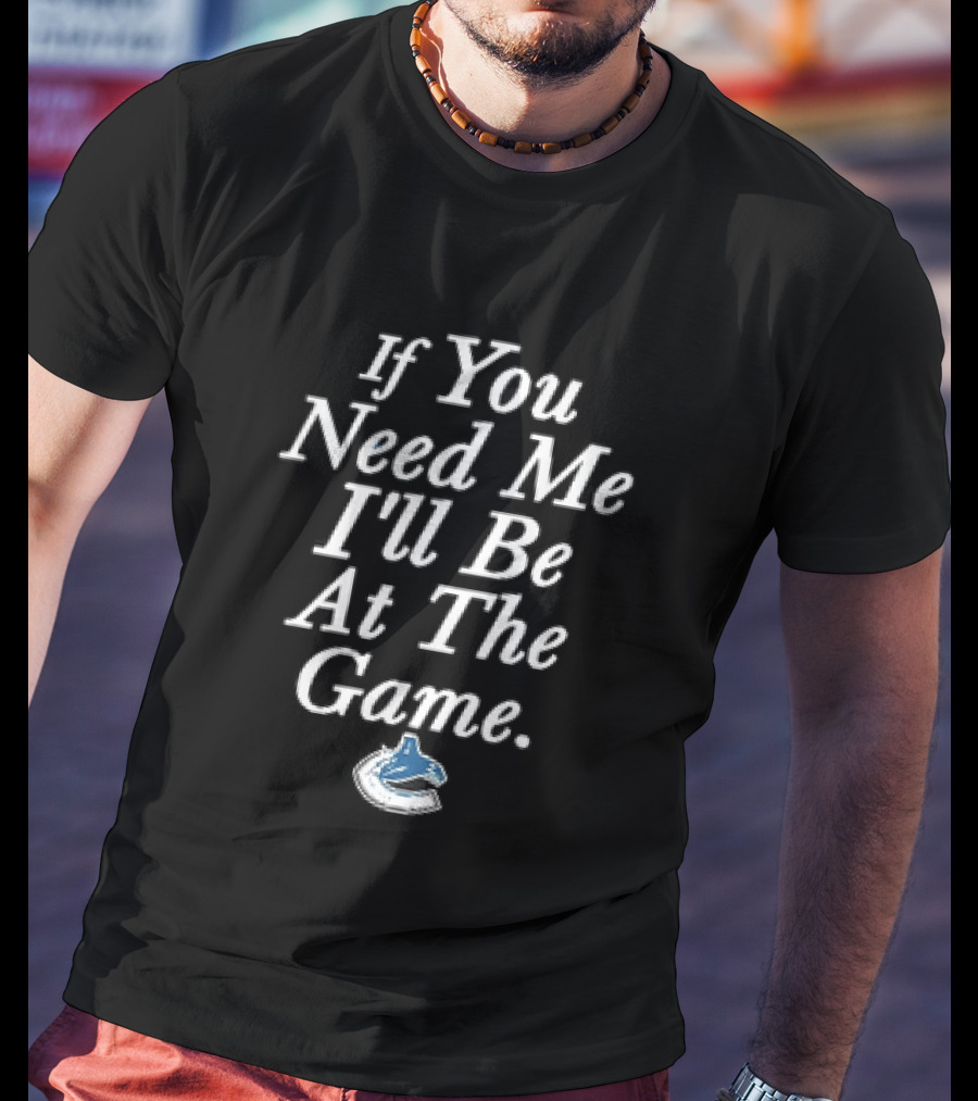 Vancouver Canucks NHL If You Need Me I'll Be At The Game Orca Hockey Fan T-Shirt