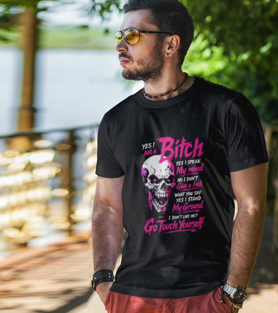 Yes I Am A Bitch Skull Yes I Speak My Mind No I Dont Give A Fuck I Stand My Ground Go Touch Yourself T-Shirt