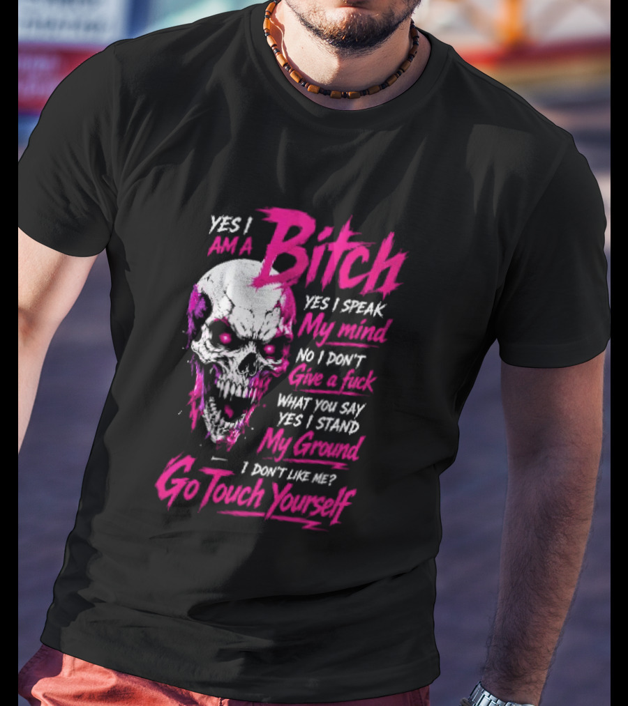 Yes I Am A Bitch Skull Yes I Speak My Mind No I Dont Give A Fuck I Stand My Ground Go Touch Yourself T-Shirt