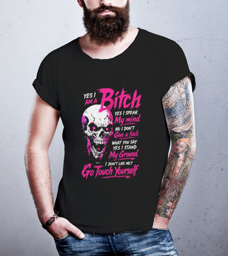 Yes I Am A Bitch Skull Yes I Speak My Mind No I Dont Give A Fuck I Stand My Ground Go Touch Yourself T-Shirt