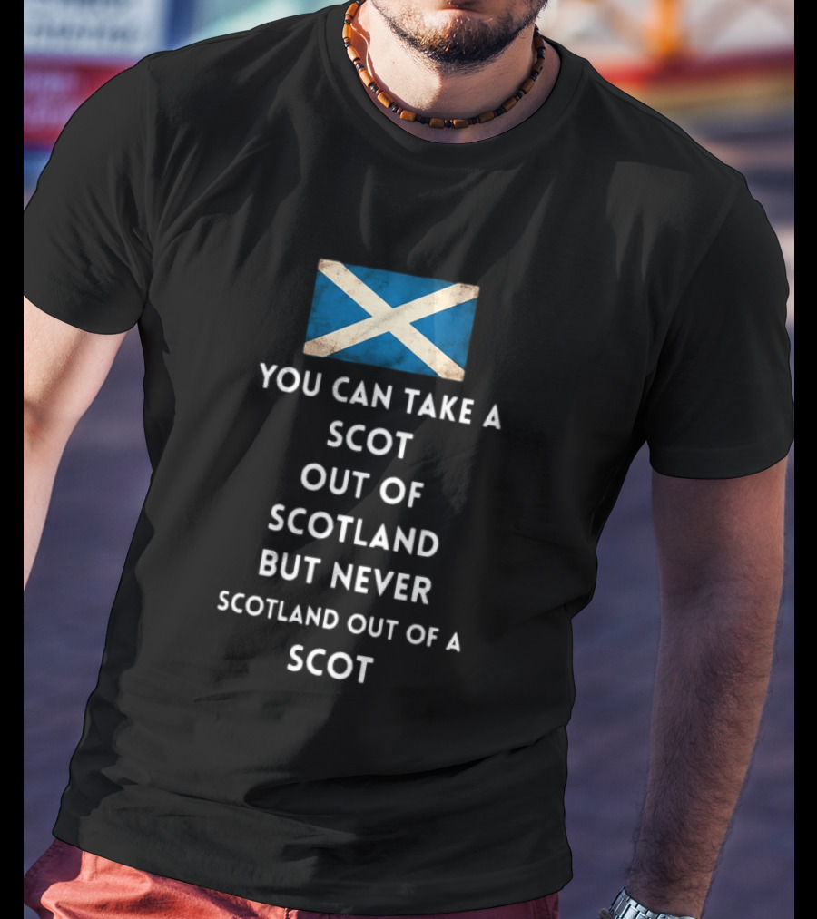 You Can Take A Scot Out Of Scotland But Never Scotland Out Of A Scot Saltire Flag T-Shirt