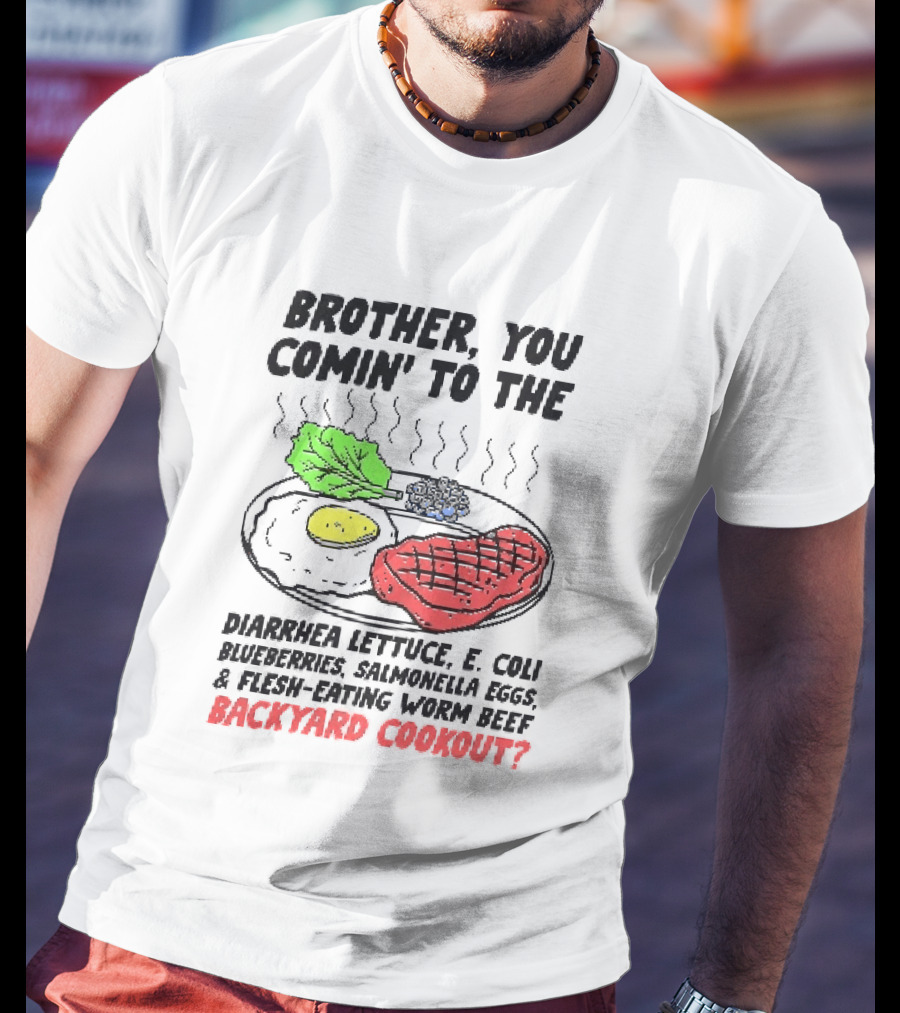 Brother You Comin' To The Diarrhea Lettuce E. Coli Blueberries Salmonella Eggs A Flesh Eating Worm Beef Backyard Cookout T-Shirt