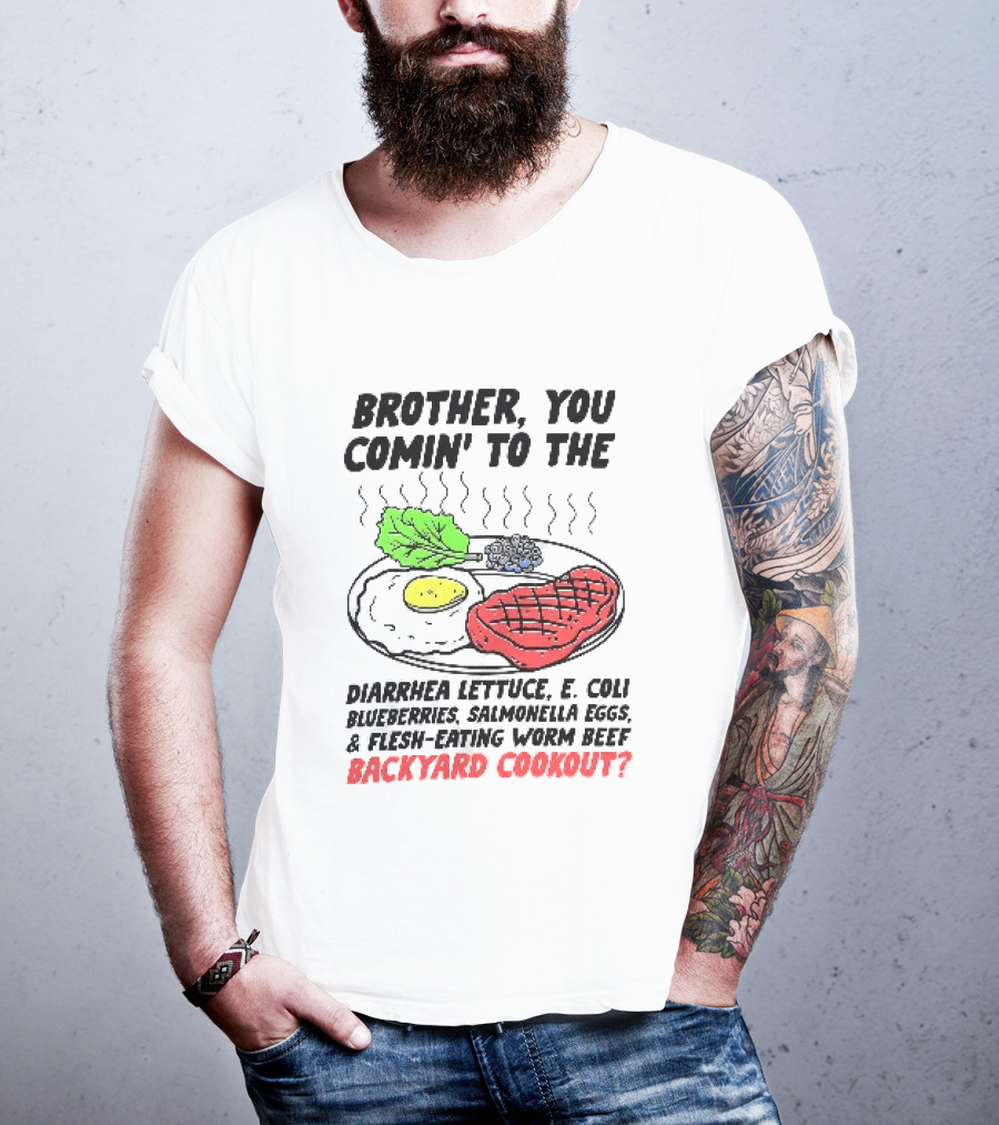 Brother You Comin' To The Diarrhea Lettuce E. Coli Blueberries Salmonella Eggs A Flesh Eating Worm Beef Backyard Cookout T-Shirt