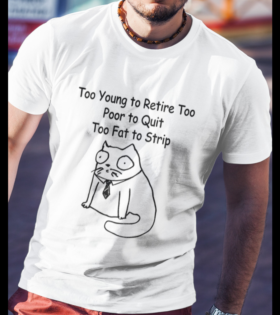 Cat Wearing Tie Too Young To Retire Too Poor To Quit Too Fat To Strip T-Shirt