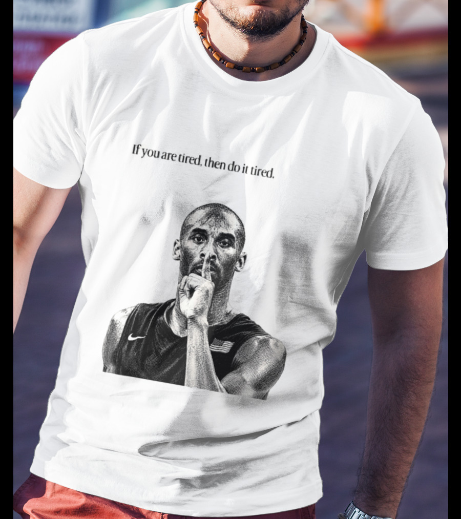 Kobe Bryant If You Are Tired Then Do It Tired Inspirational Basketball Motivation T-Shirt