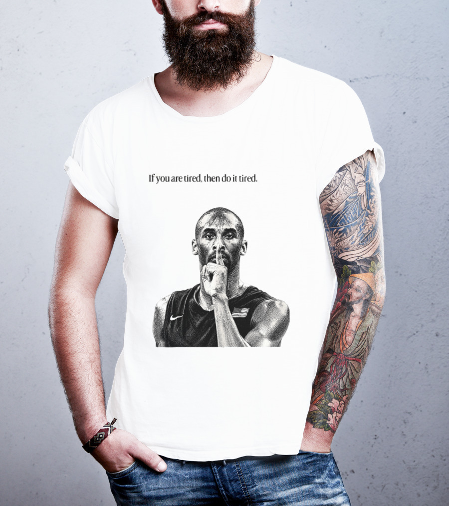 Kobe Bryant If You Are Tired Then Do It Tired Inspirational Basketball Motivation T-Shirt