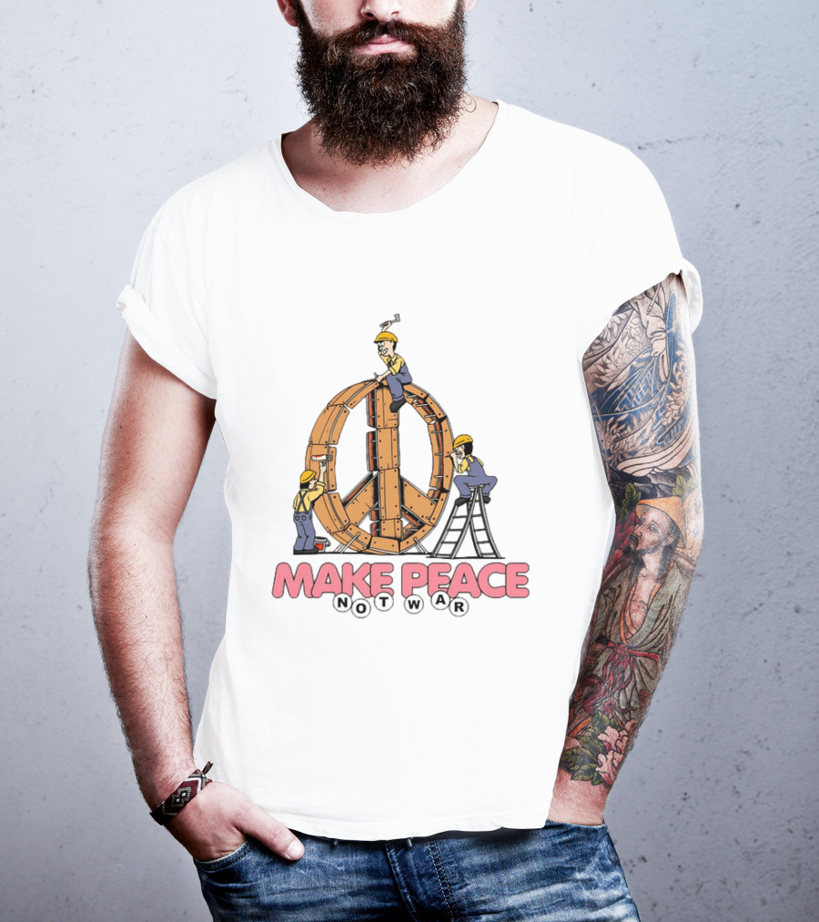 Make Peace Not War Workers Building A Wooden Peace Sign T-Shirt