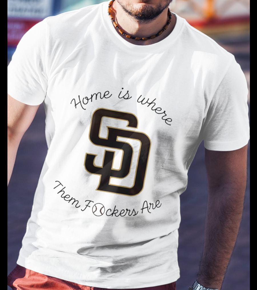 San Diego Padres Home Is Where Them Fckers Are SD Baseball T-Shirt