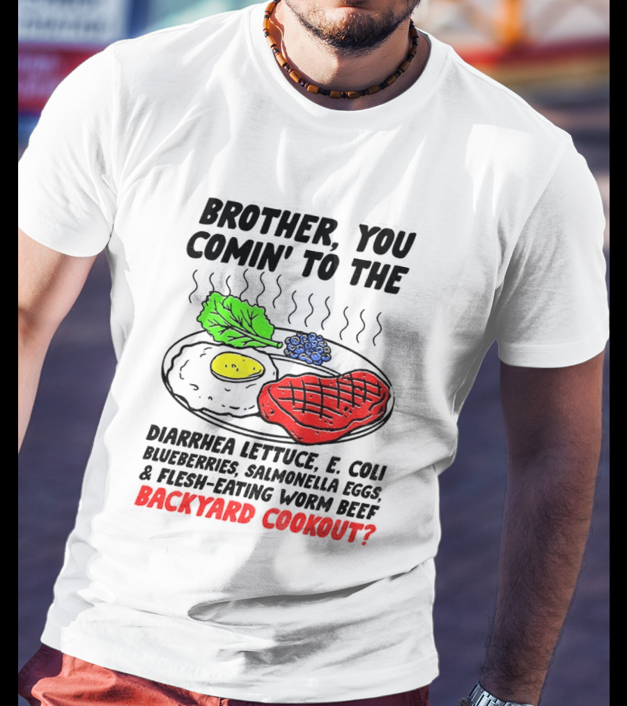 Brother You Comin' To The Diarrhea Lettuce E Coli Blueberries Salmonella Eggs Worm Beef Backyard Cookout T-Shirt