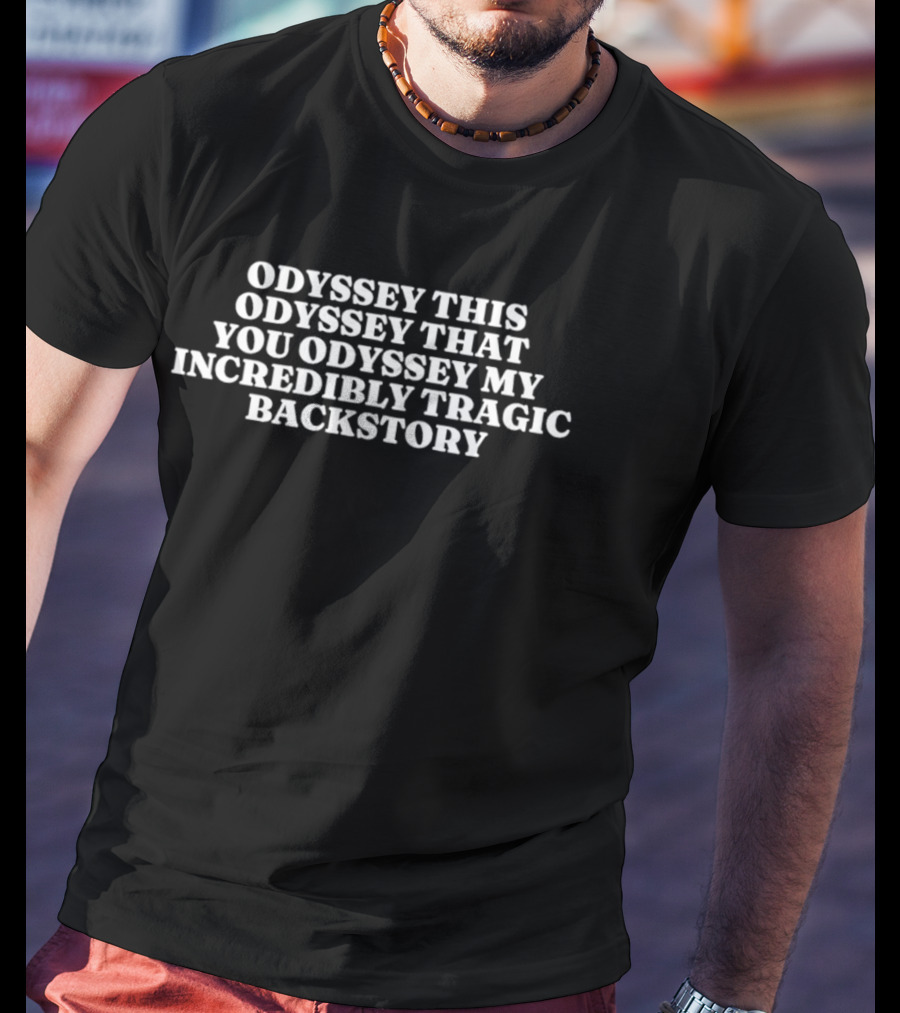 Odyssey This Odyssey That You Odyssey My Incredibly Tragic Backstory T-Shirt