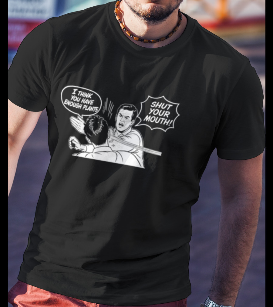 I Think You Have Enough Plants Shut Your Mouth Plant Lover Funny Speech Bubbles And Plants T-Shirt