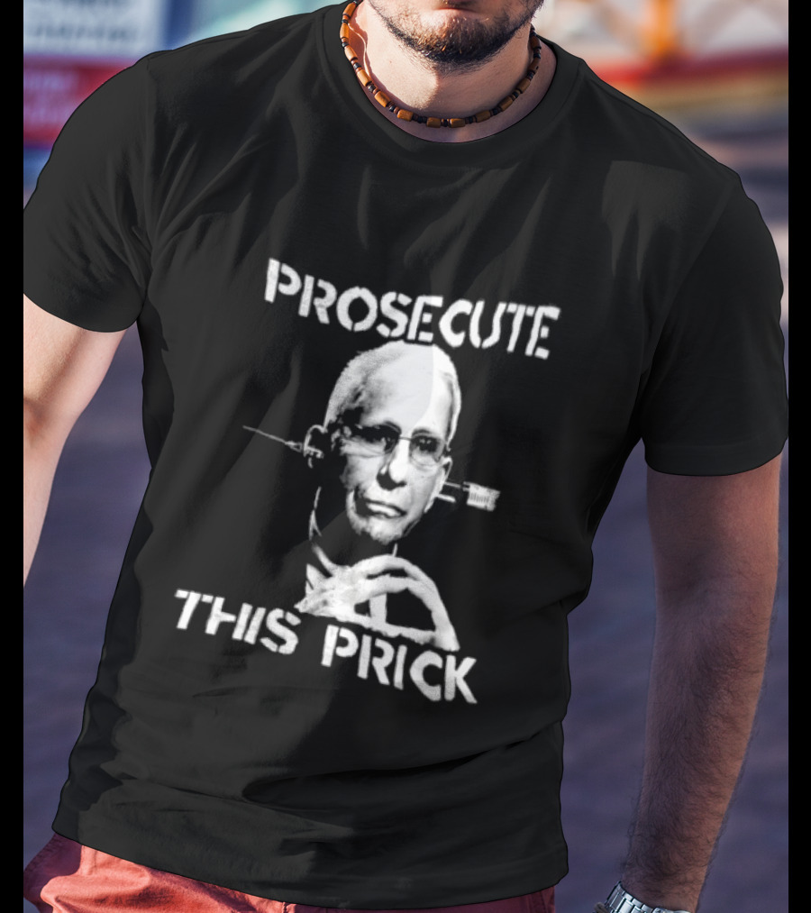 Prosecute This Prick Anthony Fauci T-Shirt