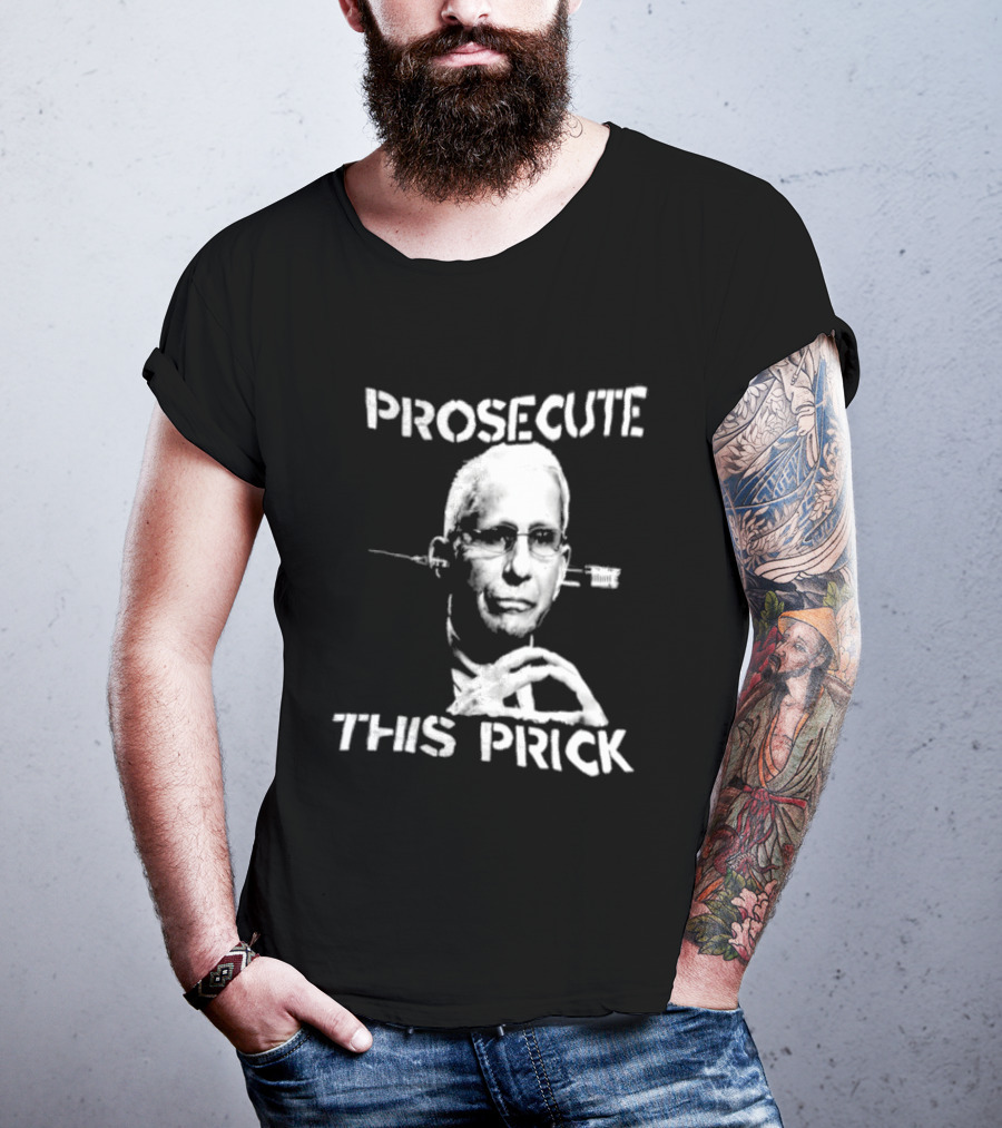 Prosecute This Prick Anthony Fauci T-Shirt