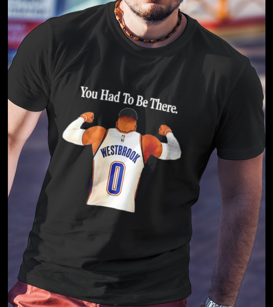 You Had To Be There Westbrook 0 OKC Thunder T-Shirt