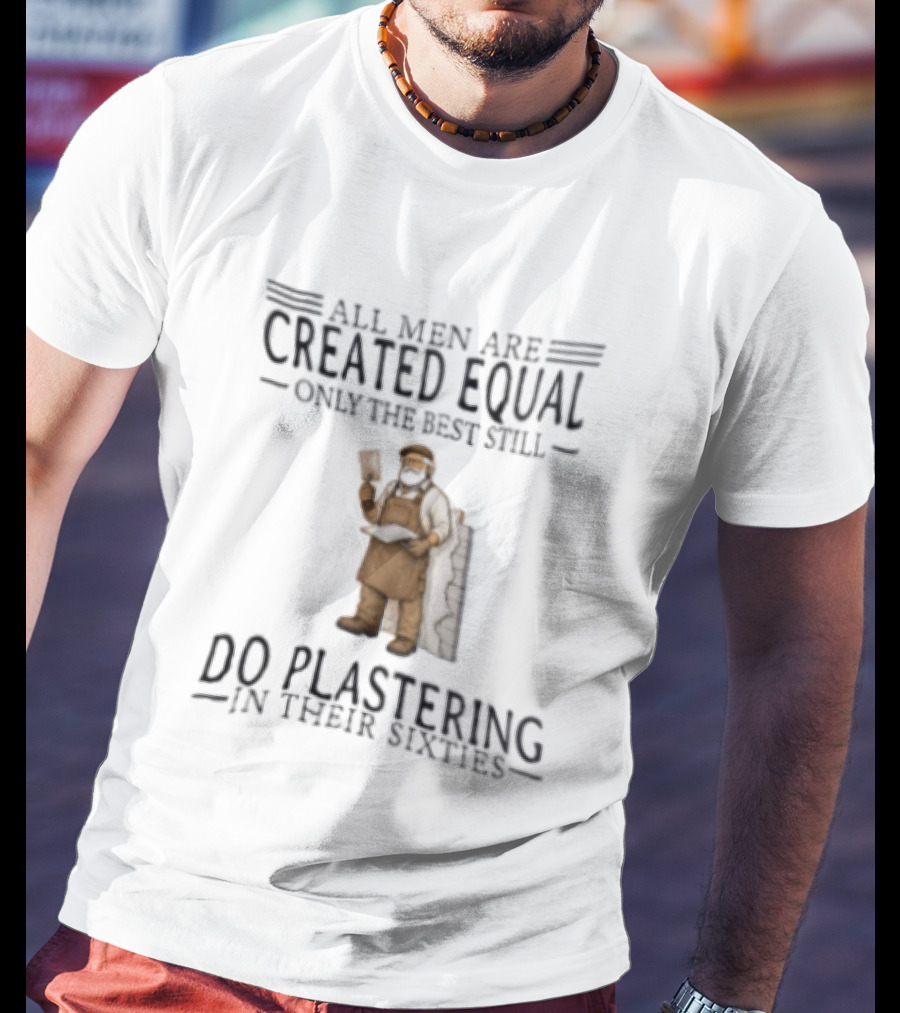 All Men Are Created Equal Only The Best Still Do Plastering In Their Sixties T-Shirt
