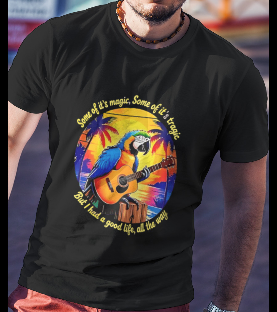 Some Of It's Magic Some Of It's Tragic But I Had A Good Life All The Way Parrot Guitar Tropical Sunset And Palm Trees T-Shirt