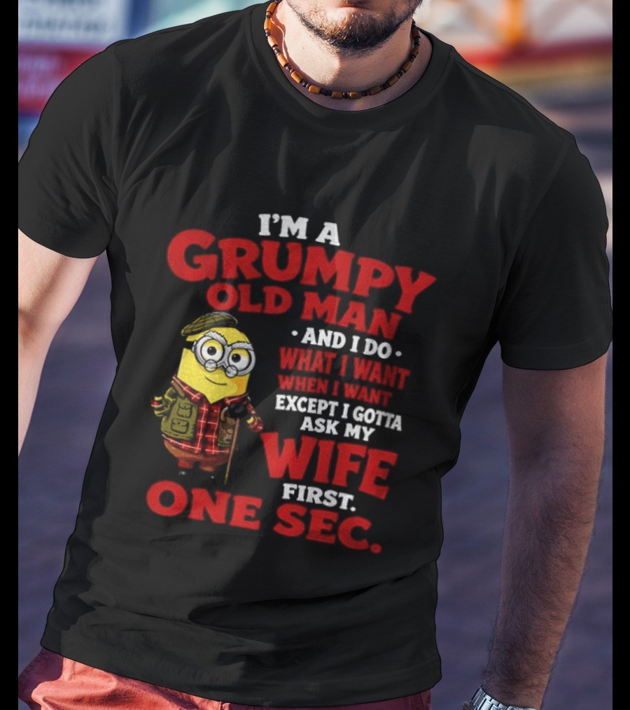 Minion I'm A Grumpy Old Man And I Do What I Want Except I Gotta Ask My Wife First One Sec T-Shirt