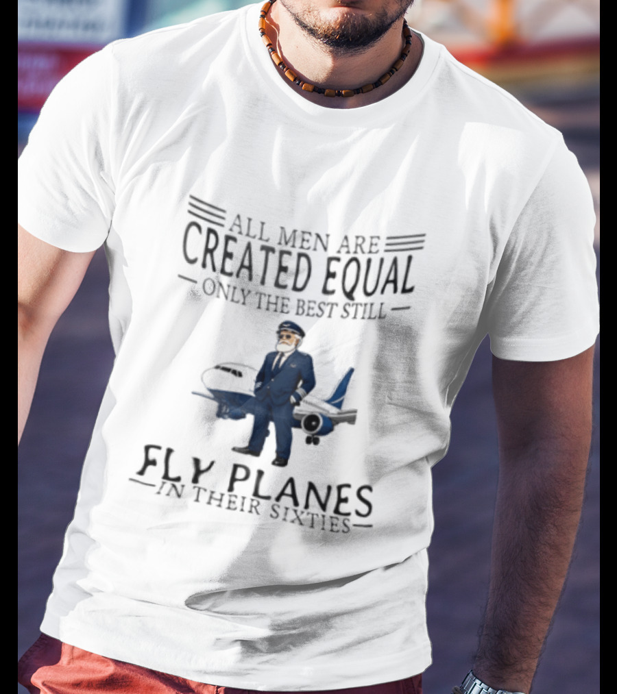 All Men Are Created Equal Only The Best Still Fly Planes In Their Sixties Pilot Aviator Captain Aircraft Sixty 60s T-Shirt