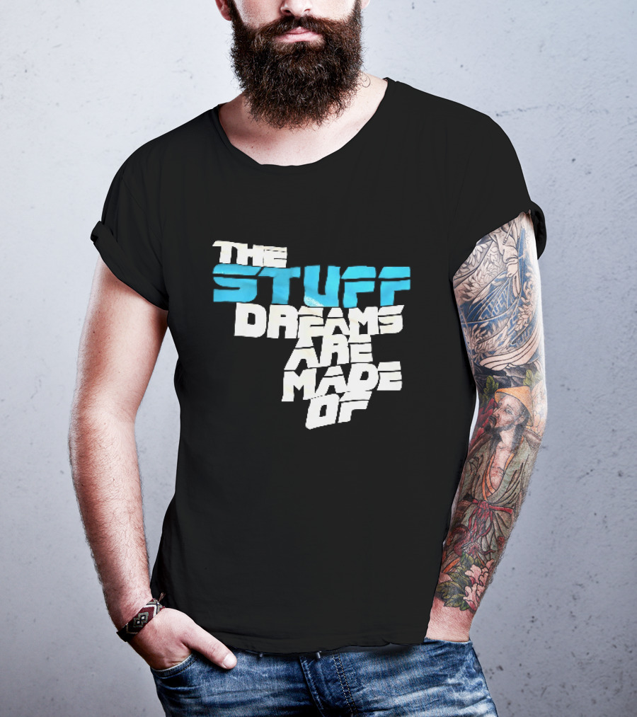 The Stuff Dreams Are Made Of T-Shirt