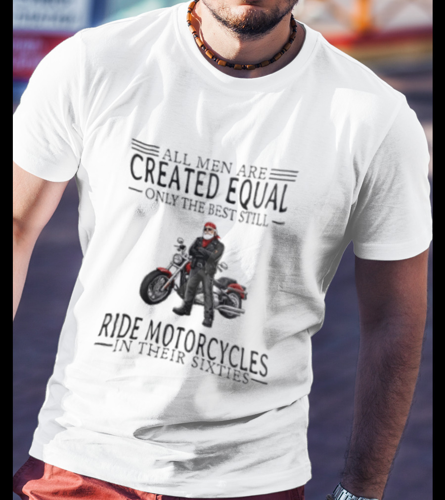 All Men Are Created Equal Only The Best Still Ride Motorcycles In Their Sixties Santa Biker T-Shirt