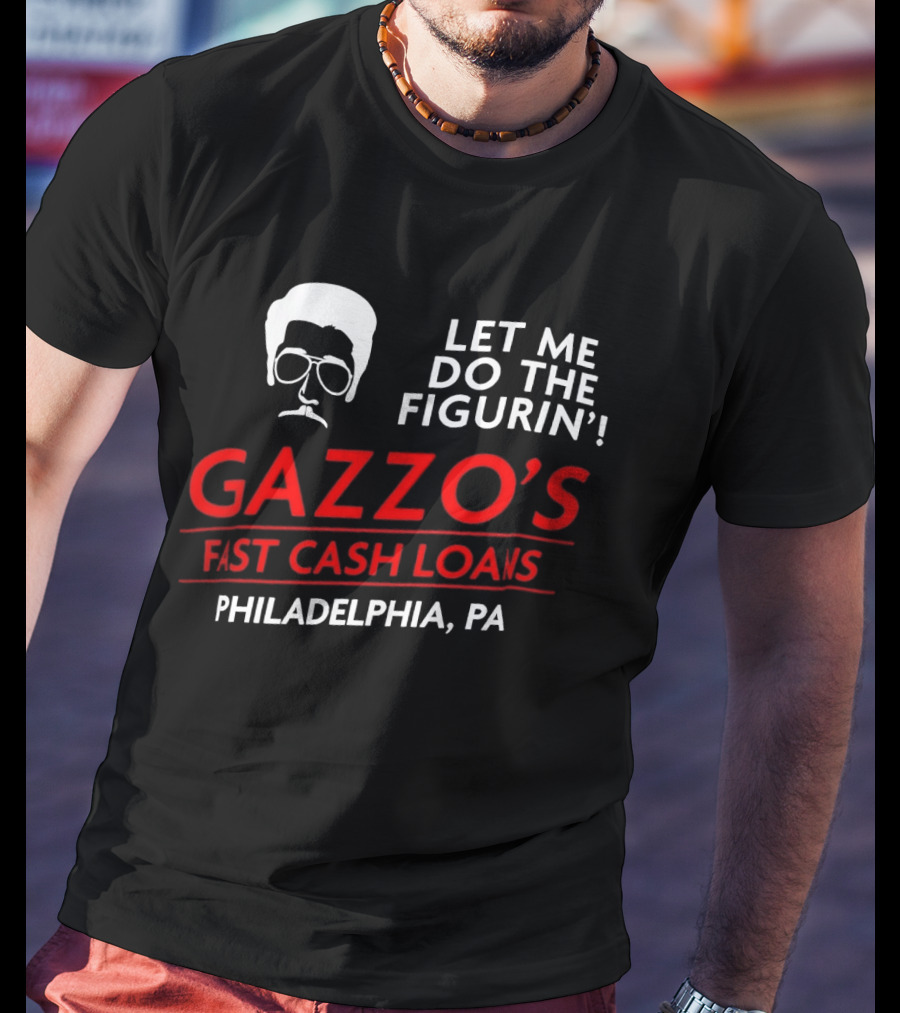 Gazzo's Fast Cash Loans Philadelphia PA Let Me Do The Figurin T-Shirt