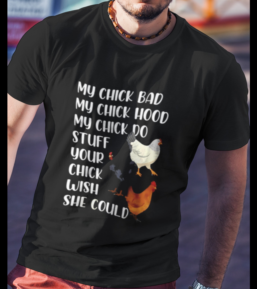 My Chick Bad My Chick Hood My Chick Do Stuff Your Chick Wish She Could Chicken T-Shirt