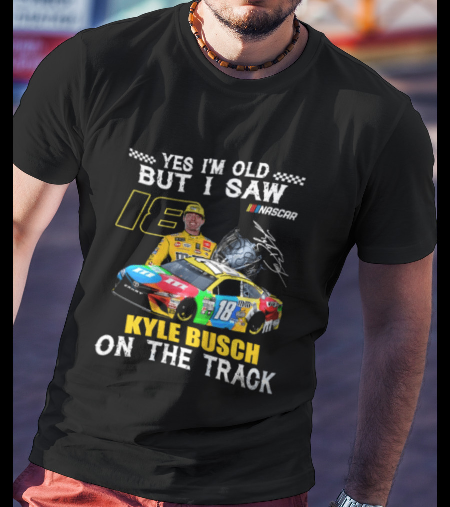 Yes I'm Old But I Saw Kyle Busch On The Track 18 NASCAR Racing Car T-Shirt