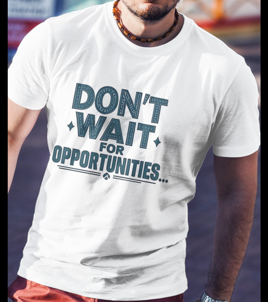 Don't Wait For Opportunities Motivational Phrase T-Shirt