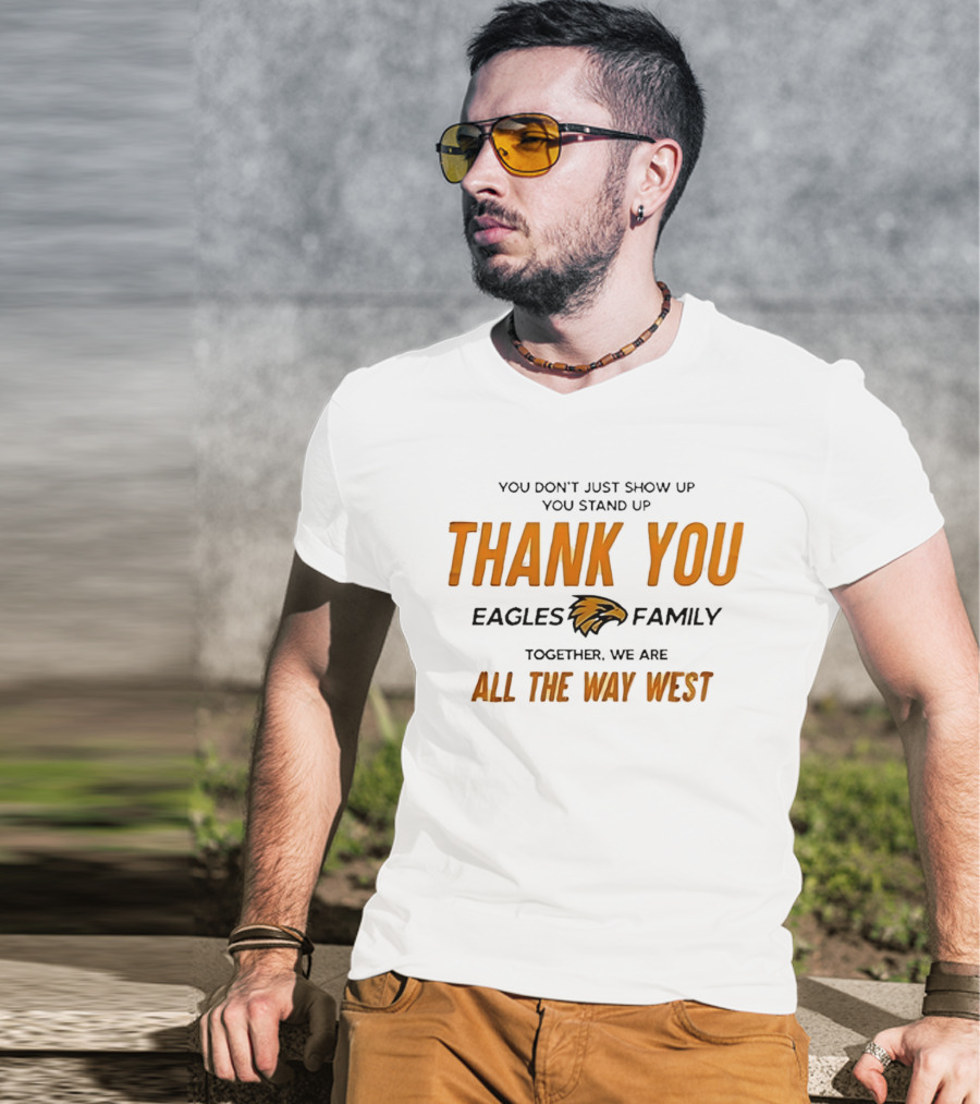 You Don't Just Show Up You Stand Up Thank You Eagles Family Together We Are All The Way West T-Shirt