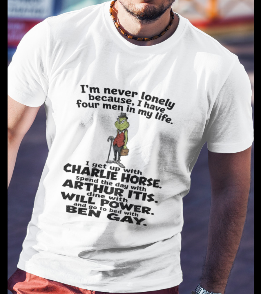 I'm Never Lonely Because I Have Four Men Charlie Horse Arthur Itis Will Power Ben Gay Grinch T-Shirt
