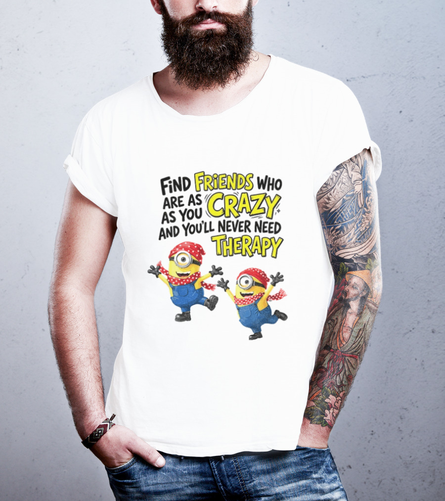 Minion Find Friends Who Are As Crazy And You'll Never Need Therapy T-Shirt