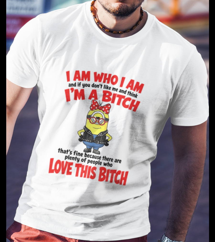 I Am Who I Am Minion I'm A Bitch Plenty Of People Love This Bitch T-Shirt
