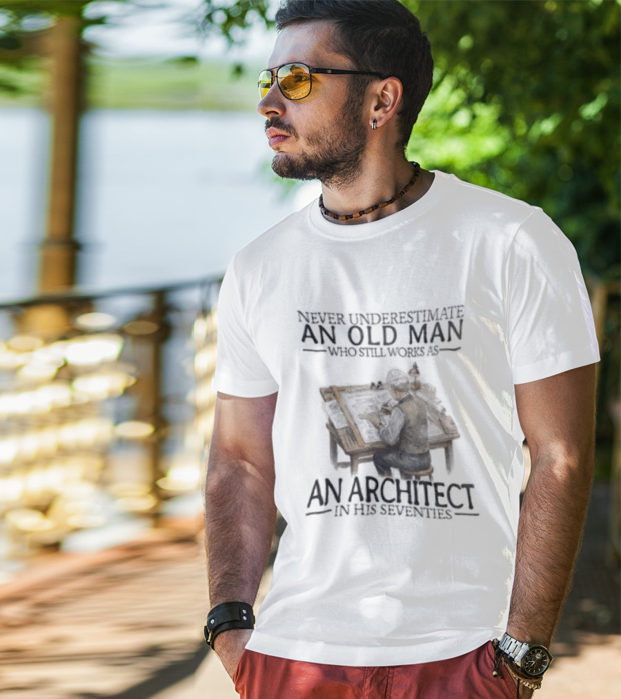 Never Underestimate An Old Man Who Still Works As An Architect In His Seventies T-Shirt
