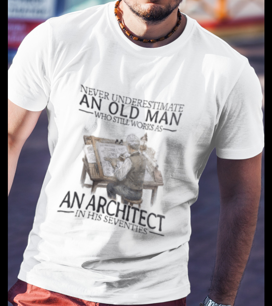Never Underestimate An Old Man Who Still Works As An Architect In His Seventies T-Shirt