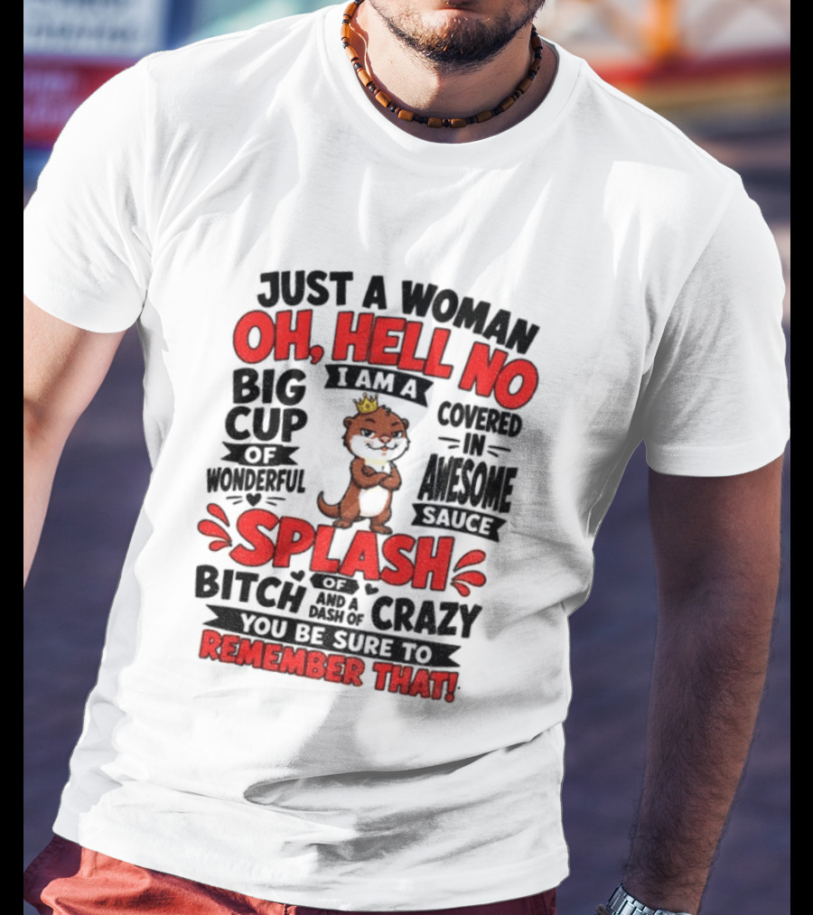 Just A Woman Oh Hell No I Am A Big Cup Of Wonderful Covered In Awesome Sauce Splash Of Crazy Remember That T-Shirt