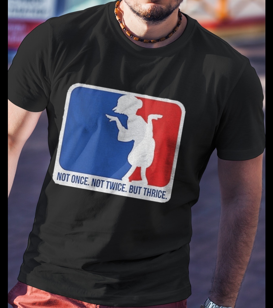 MLB Parody Not Once Not Twice But Thrice T-Shirt