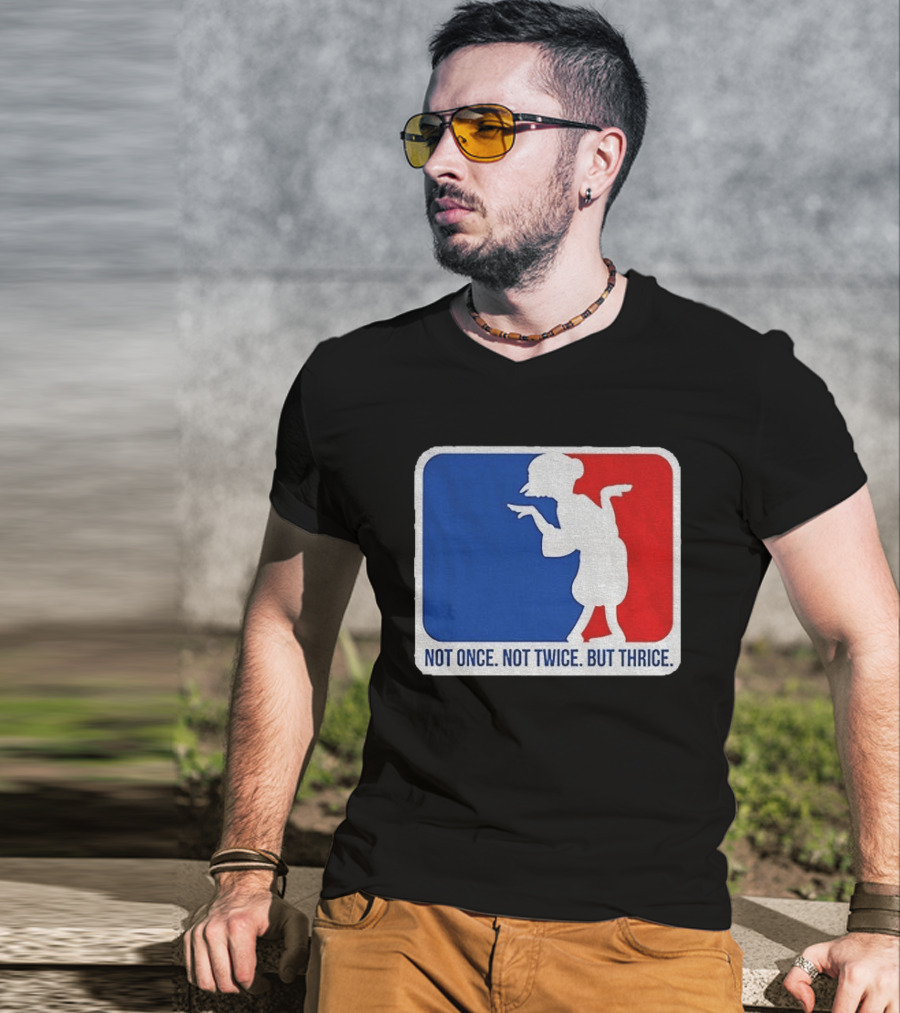 MLB Parody Not Once Not Twice But Thrice T-Shirt