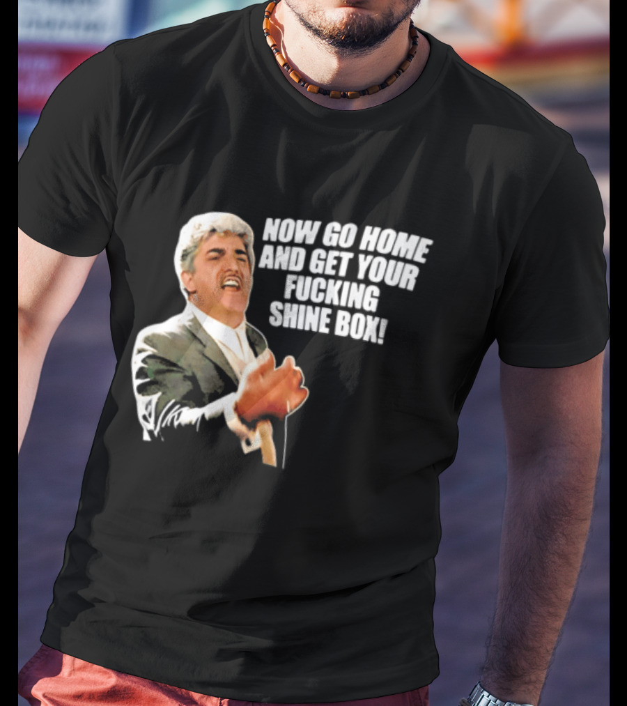 Now Go Home And Get Your Fucking Shine Box Quote Goodfellas Billy Batts Scene T-Shirt