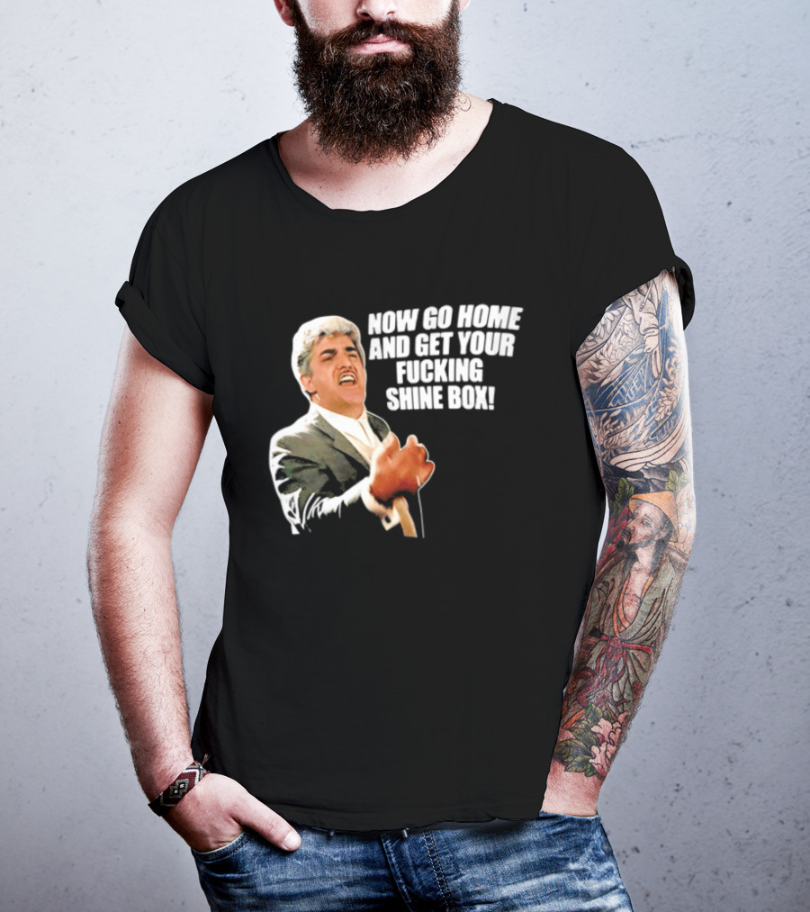 Now Go Home And Get Your Fucking Shine Box Quote Goodfellas Billy Batts Scene T-Shirt