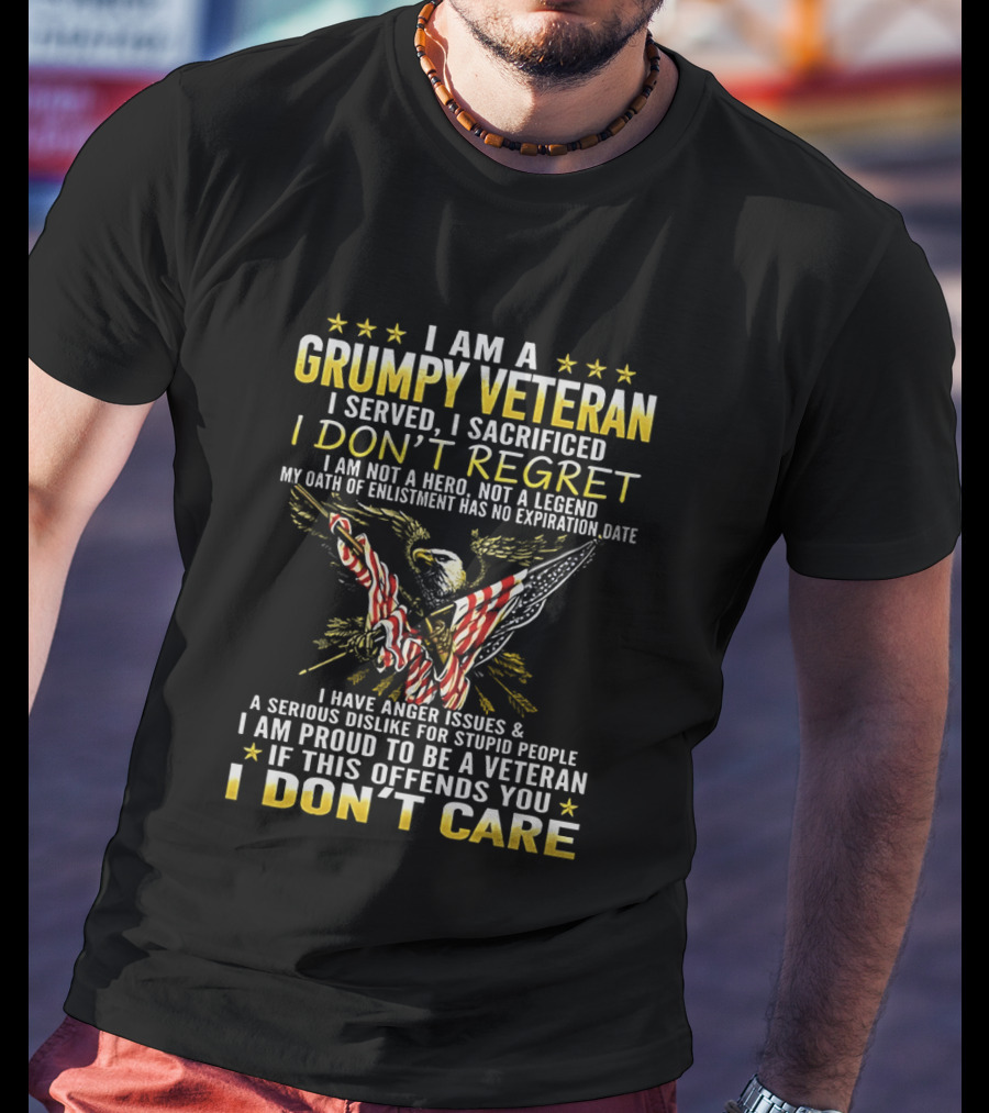I Am A Grumpy Veteran I Served I Sacrificed I Don't Regret I Am Proud To Be A Veteran If This Offends You I Don't Care T-Shirt