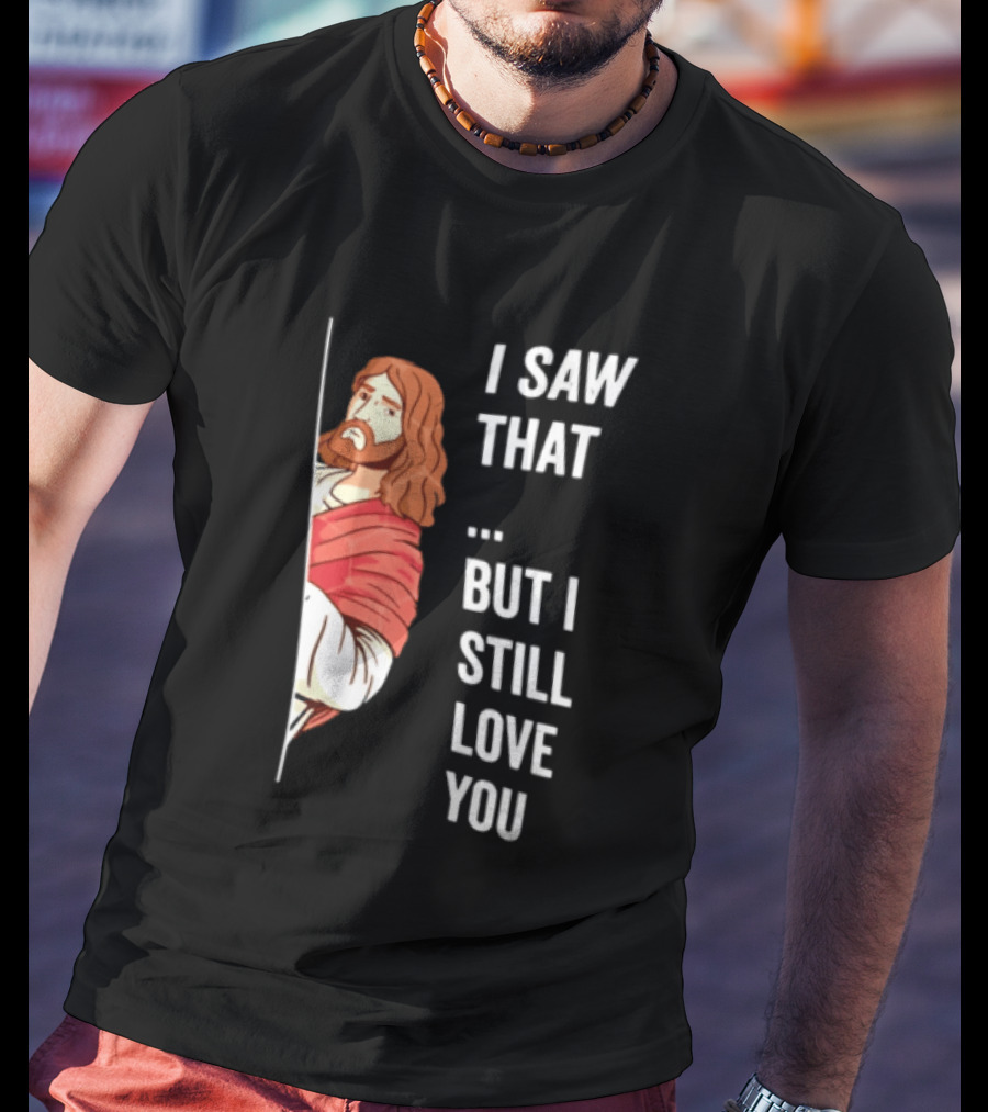 I Saw That But I Still Love You Jesus Humor Christianity T-Shirt
