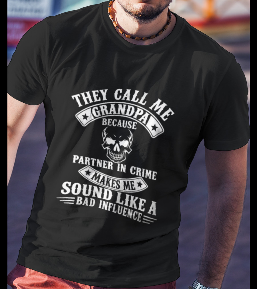 They Call Me Grandpa Because Partner In Crime Skull Makes Me Sound Like A Bad Influence T-Shirt
