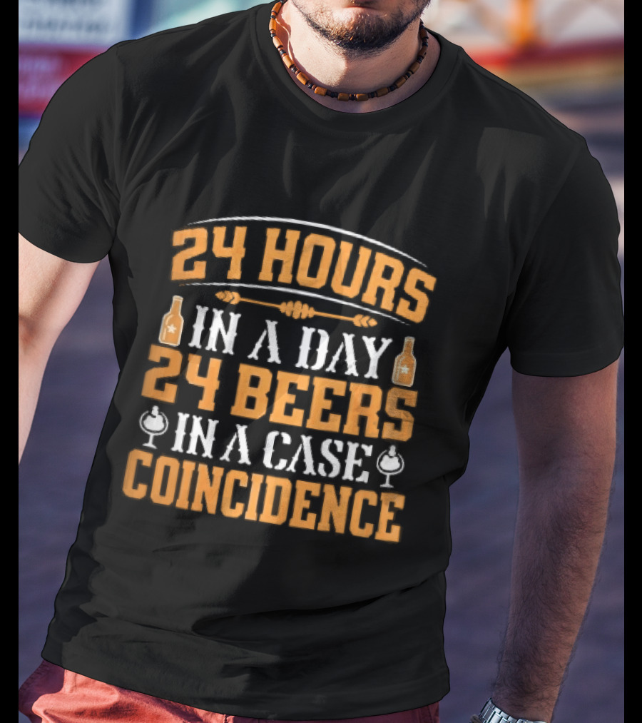 24 Hours In A Day 24 Beers In A Case Coincidence Bottles S T-Shirt