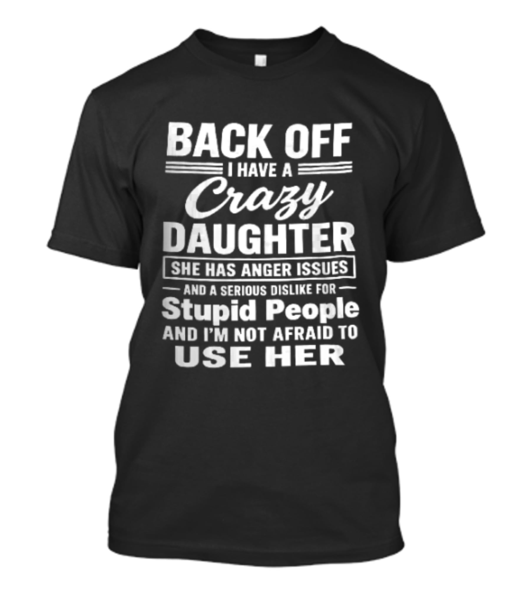 Back Off I Have A Crazy Daughter She Has Anger Issues Dislike For Stupid People Not Afraid To Use Her T-Shirt