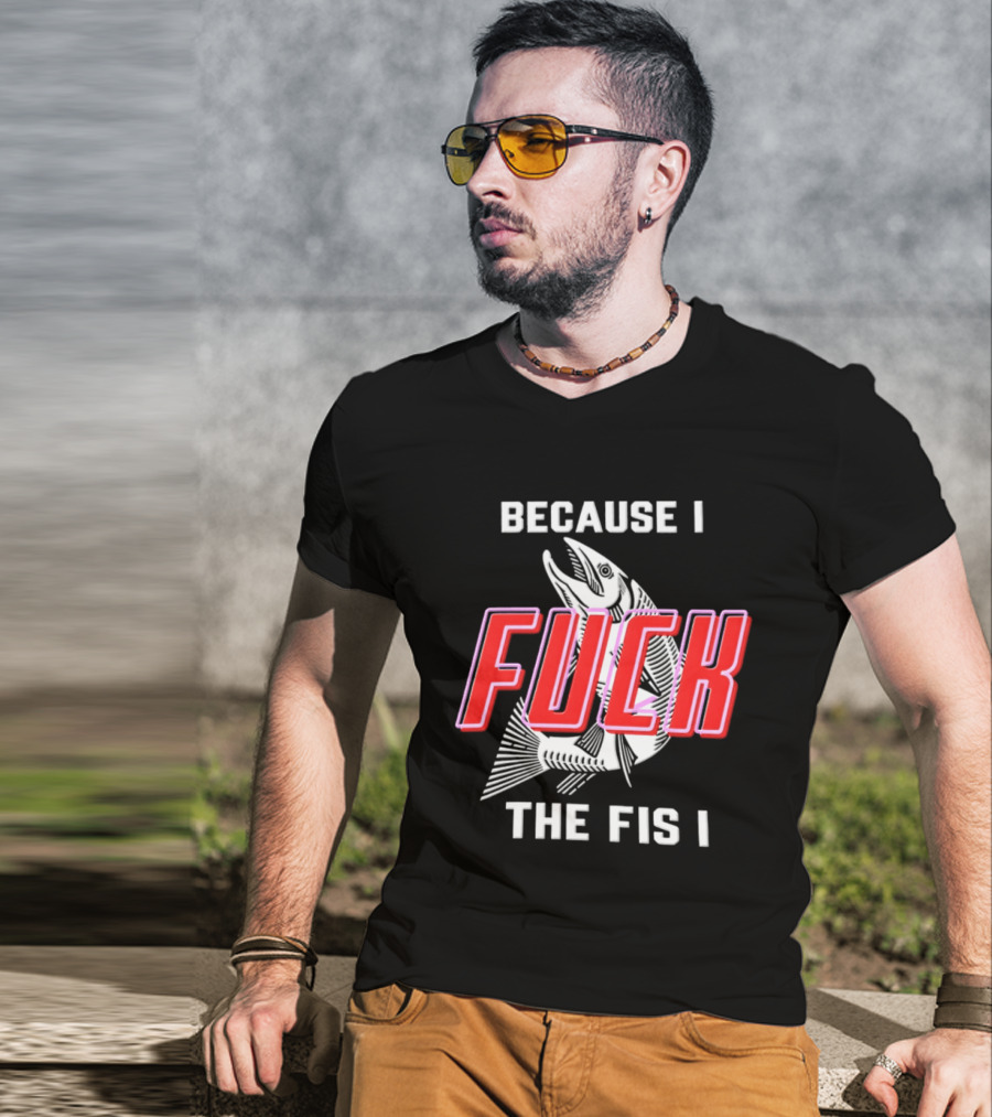 Because I Fuck The Fish Fishing Angler Fis T-Shirt